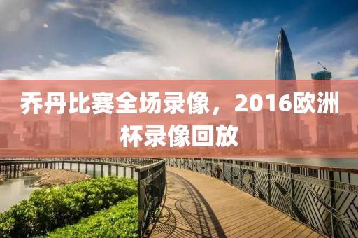 乔丹比赛全场录像，2016欧洲杯录像回放