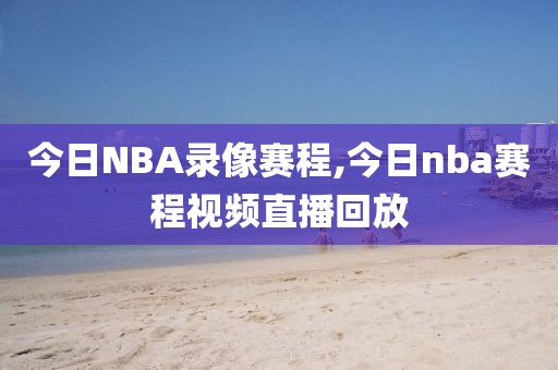 今日NBA录像赛程,今日nba赛程视频直播回放