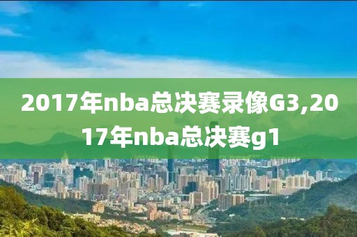 2017年nba总决赛录像G3,2017年nba总决赛g1