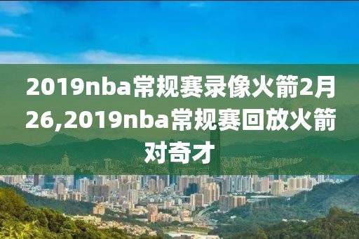 2019nba常规赛录像火箭2月26,2019nba常规赛回放火箭对奇才