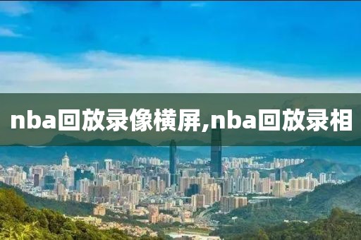 nba回放录像横屏,nba回放录相
