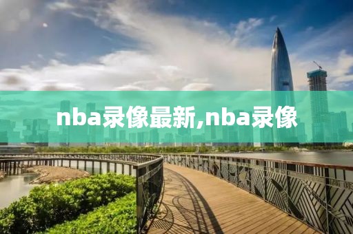 nba录像最新,nba录像