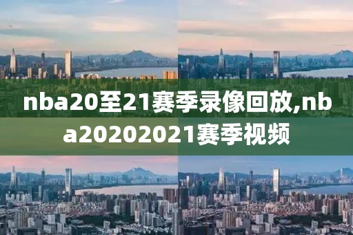 nba20至21赛季录像回放,nba20202021赛季视频
