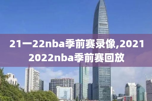 21一22nba季前赛录像,20212022nba季前赛回放