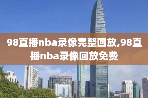 98直播nba录像完整回放,98直播nba录像回放免费