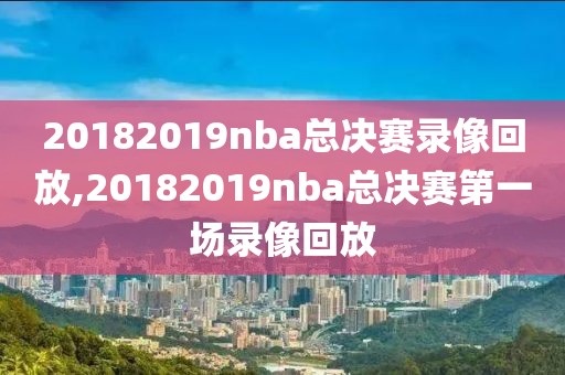 20182019nba总决赛录像回放,20182019nba总决赛第一场录像回放