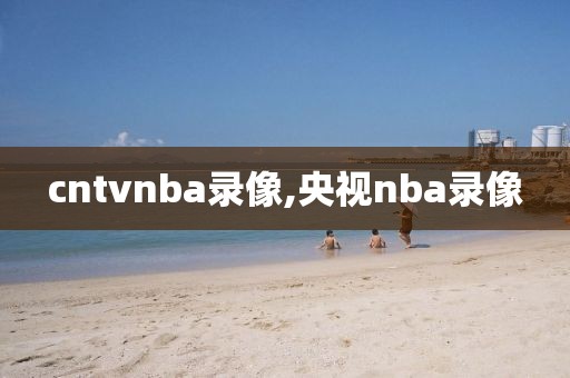 cntvnba录像,央视nba录像
