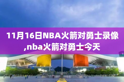 11月16日NBA火箭对勇士录像,nba火箭对勇士今天