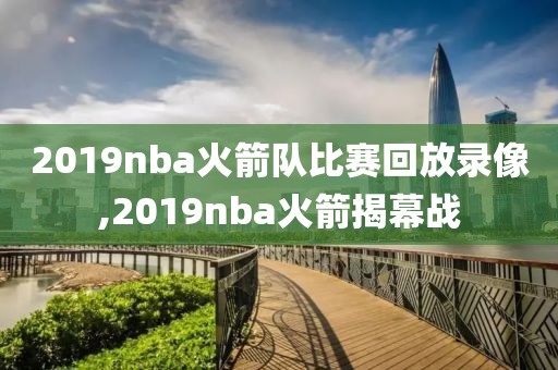2019nba火箭队比赛回放录像,2019nba火箭揭幕战