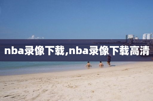 nba录像下载,nba录像下载高清