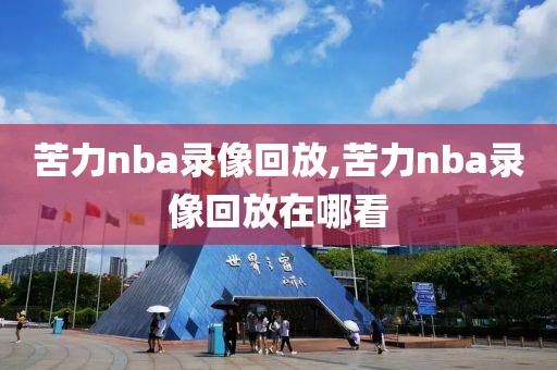 苦力nba录像回放,苦力nba录像回放在哪看