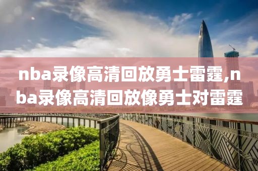 nba录像高清回放勇士雷霆,nba录像高清回放像勇士对雷霆