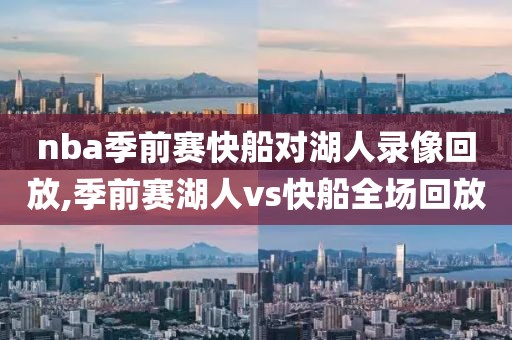 nba季前赛快船对湖人录像回放,季前赛湖人vs快船全场回放