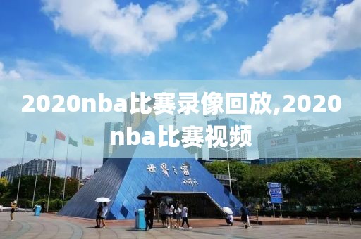 2020nba比赛录像回放,2020nba比赛视频