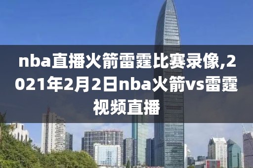 nba直播火箭雷霆比赛录像,2021年2月2日nba火箭vs雷霆视频直播