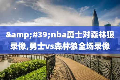 &#39;nba勇士对森林狼录像,勇士vs森林狼全场录像