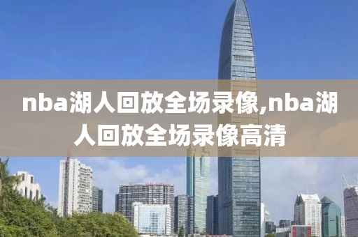 nba湖人回放全场录像,nba湖人回放全场录像高清