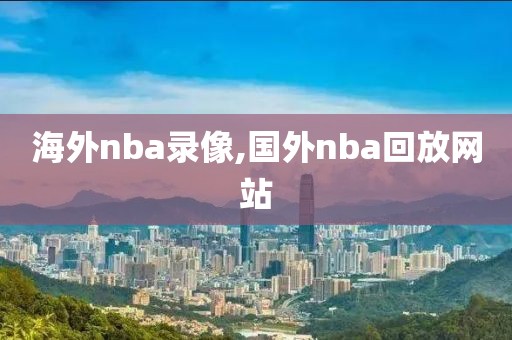 海外nba录像,国外nba回放网站