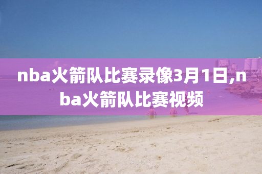 nba火箭队比赛录像3月1日,nba火箭队比赛视频