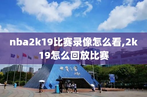 nba2k19比赛录像怎么看,2k19怎么回放比赛