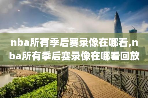 nba所有季后赛录像在哪看,nba所有季后赛录像在哪看回放