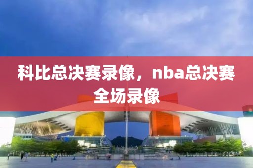 科比总决赛录像，nba总决赛全场录像
