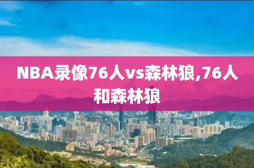 NBA录像76人vs森林狼,76人和森林狼