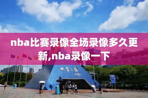 nba比赛录像全场录像多久更新,nba录像一下