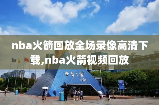 nba火箭回放全场录像高清下载,nba火箭视频回放