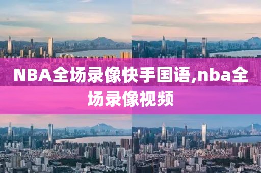 NBA全场录像快手国语,nba全场录像视频