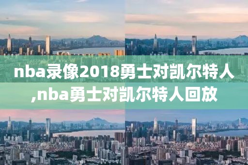 nba录像2018勇士对凯尔特人,nba勇士对凯尔特人回放