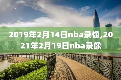 2019年2月14日nba录像,2021年2月19日nba录像