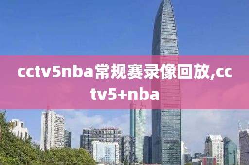 cctv5nba常规赛录像回放,cctv5+nba