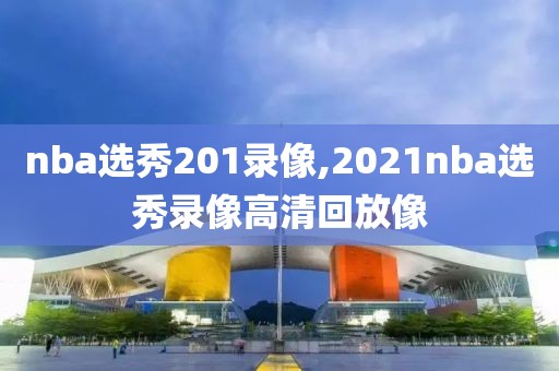 nba选秀201录像,2021nba选秀录像高清回放像