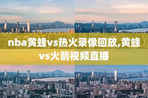 nba黄蜂vs热火录像回放,黄蜂vs火箭视频直播