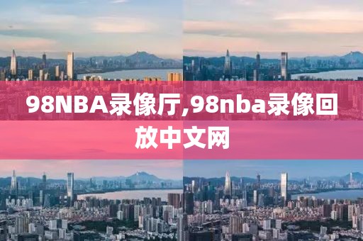 98NBA录像厅,98nba录像回放中文网