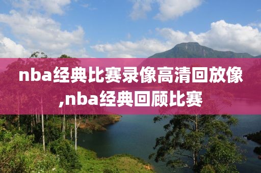 nba经典比赛录像高清回放像,nba经典回顾比赛