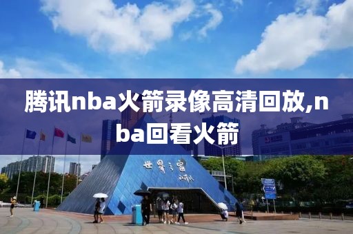 腾讯nba火箭录像高清回放,nba回看火箭