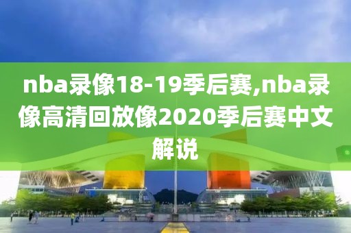 nba录像18-19季后赛,nba录像高清回放像2020季后赛中文解说