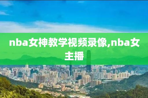 nba女神教学视频录像,nba女主播