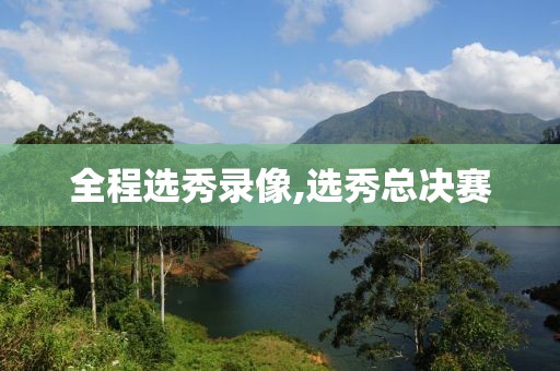 全程选秀录像,选秀总决赛
