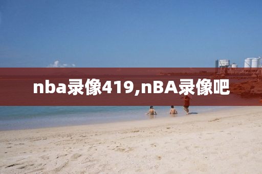 nba录像419,nBA录像吧