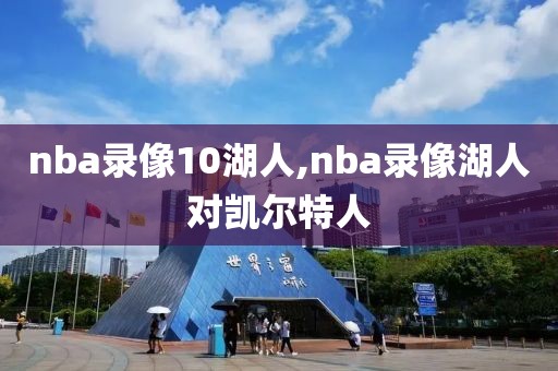nba录像10湖人,nba录像湖人对凯尔特人