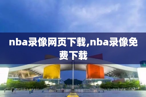 nba录像网页下载,nba录像免费下载