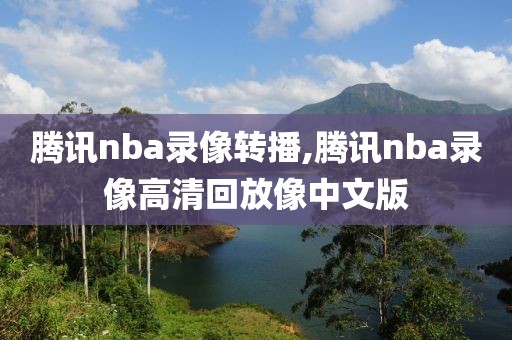 腾讯nba录像转播,腾讯nba录像高清回放像中文版