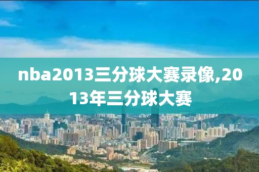 nba2013三分球大赛录像,2013年三分球大赛