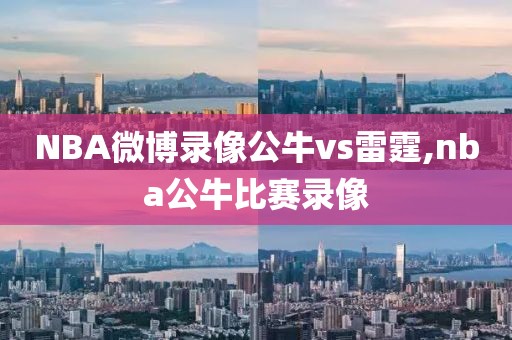 NBA微博录像公牛vs雷霆,nba公牛比赛录像