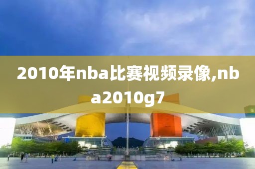 2010年nba比赛视频录像,nba2010g7