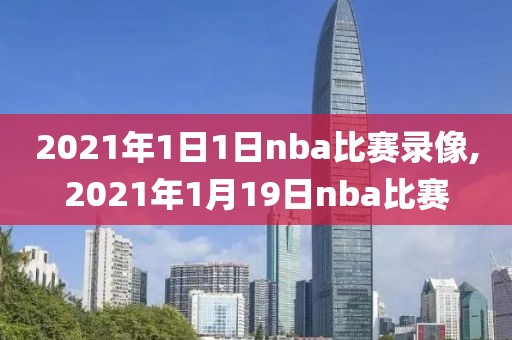 2021年1日1日nba比赛录像,2021年1月19日nba比赛