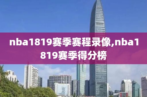 nba1819赛季赛程录像,nba1819赛季得分榜